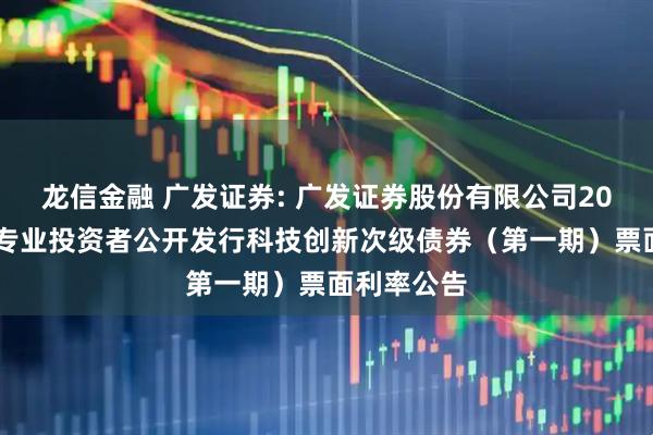 龙信金融 广发证券: 广发证券股份有限公司2025年面向专业投资者公开发行科技创新次级债券（第一期）票面利率公告