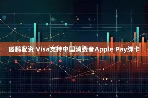 盛鹏配资 Visa支持中国消费者Apple Pay绑卡