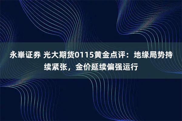 永崋证券 光大期货0115黄金点评：地缘局势持续紧张，金价延续偏强运行