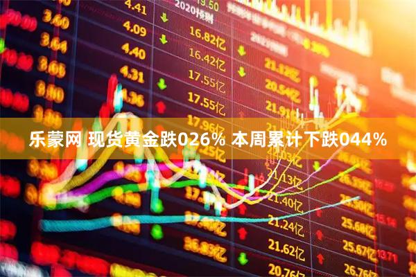 乐蒙网 现货黄金跌026% 本周累计下跌044%