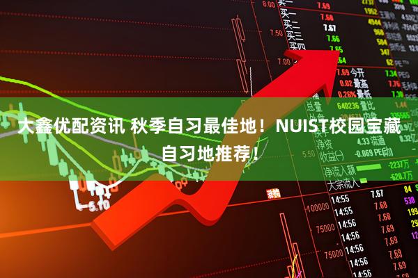 大鑫优配资讯 秋季自习最佳地！NUIST校园宝藏自习地推荐！