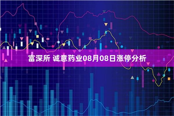 富深所 诚意药业08月08日涨停分析